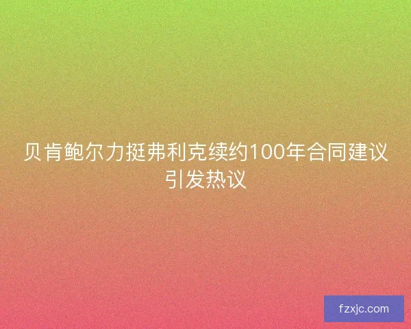 贝肯鲍尔力挺弗利克续约100年合同建议引发热议