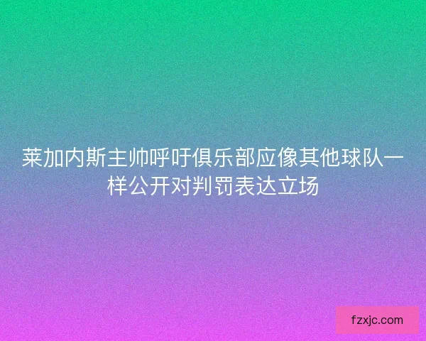 莱加内斯主帅呼吁俱乐部应像其他球队一样公开对判罚表达立场
