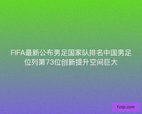 FIFA最新公布男足国家队排名中国男足位列第73位创新提升空间巨大
